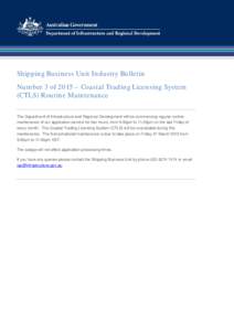 Shipping Business Unit Industry Bulletin Number 3 of 2015 – Coastal Trading Licensing System (CTLS) Routine Maintenance The Department of Infrastructure and Regional Development will be commencing regular routine maint