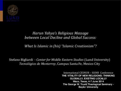 Harun Yahya’s Religious Message between Local Decline and Global Success: What Is Islamic in (his) “Islamic Creationism”? Stefano Bigliardi - Center for Middle Eastern Studies (Lund University) Tecnológico de Mont