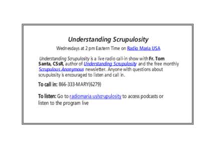 Understanding Scrupulosity Wednesdays at 2 pm Eastern Time on Radio Maria USA Understanding Scrupulosity is a live radio call-in show with Fr. Tom Santa, CSsR, author of Understanding Scrupulosity and the free monthly Sc