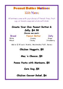 Peanut Butter Matinee Kid’s Menu All entrees come with your choice of french fries, fruit cup, or tomato soup and a kids soft drink  Create Your Own Peanut Butter &
