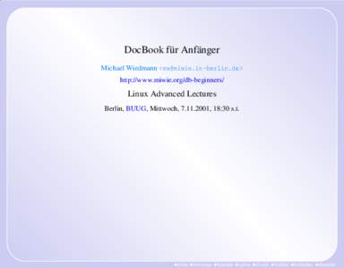 DocBook für Anfänger Michael Wiedmann <> http://www.miwie.org/db-beginners/ Linux Advanced Lectures Berlin, BUUG, Mittwoch, , 18:30 s.t.