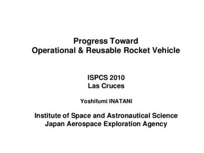 Progress Toward Operational & Reusable Rocket Vehicle ISPCS 2010 Las Cruces Yoshifumi INATANI