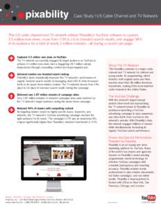 Case Study | US Cable Channel and TV Network  This US cable channel and TV network utilized Pixability’s YouTube software to capture 3.5 million new views, move from 17th to 1st in branded search results, and engage 94