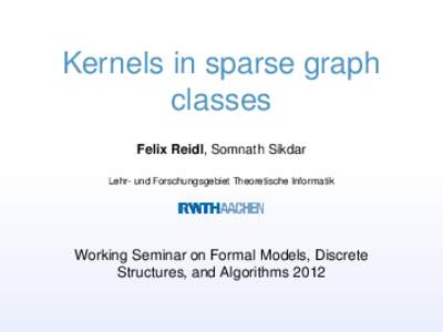 Kernels in sparse graph classes Felix Reidl, Somnath Sikdar Lehr- und Forschungsgebiet Theoretische Informatik  Working Seminar on Formal Models, Discrete