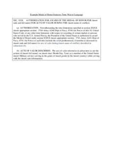 Example Medal of Honor Statutory Time Waiver Language SEC. XXX. AUTHORIZATION FOR AWARD OF THE MEDAL OF HONOR FOR (insert rank and full name) FOR ACTS OF VALOR DURING THE (insert name of conflict). (a) AUTHORIZATION. Not