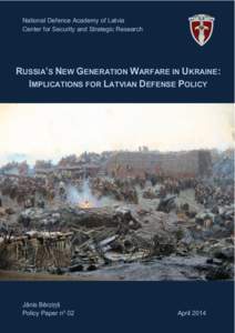 National Defence Academy of Latvia Center for Security and Strategic Research RUSSIA’S NEW GENERATION WARFARE IN UKRAINE: IMPLICATIONS FOR LATVIAN DEFENSE POLICY