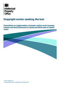 Copyright works: seeking the lost Consultation on implementing a domestic orphan works licensing scheme and the EU Directive on certain permitted uses of orphan works  © Crown copyright 2014