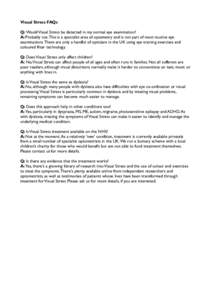 Visual Stress FAQs Q: Would Visual Stress be detected in my normal eye examination? A: Probably not. This is a specialist area of optometry and is not part of most routine eye examinations. There are only a handful of op