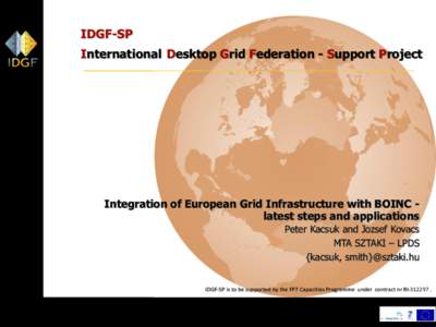IDGF-SP International Desktop Grid Federation - Support Project Integration of European Grid Infrastructure with BOINC latest steps and applications Peter Kacsuk and Jozsef Kovacs MTA SZTAKI – LPDS