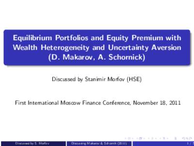 Equilibrium Portfolios and Equity Premium with Wealth Heterogeneity and Uncertainty Aversion (D. Makarov, A. Schornick) Discussed by Stanimir Morfov (HSE)  First International Moscow Finance Conference, November 18, 2011