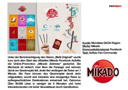 Kunde: Mondelez DACH-Region Marke: Mikado Kommunikationskanal: Facebook Task: Aufbau Fan-Community Unter der Berücksichtigung des Claims „Bleib Original!“ wurde kurz nach dem Start des offiziellen Mikado Facebook Au