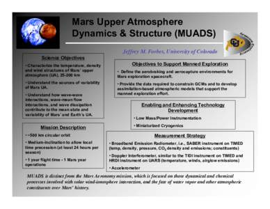 Mars Upper Atmosphere Dynamics & Structure (MUADS) Jeffrey M. Forbes, University of Colorado Science Objectives • Characterize the temperature, density and wind structures of Mars’ upper