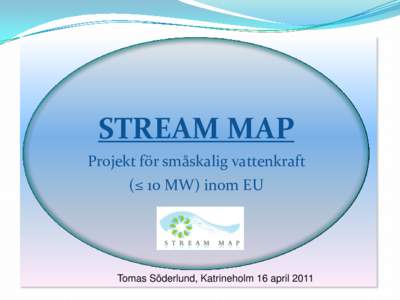 STREAM MAP Projekt för småskalig vattenkraft (≤ 10 MW) inom EU  Tomas Söderlund, Katrineholm 16 april 2011