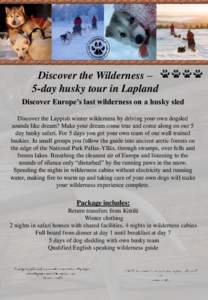 Discover the Wilderness – 5-day husky tour in Lapland Discover Europe’s last wilderness on a husky sled Discover the Lappish winter wilderness by driving your own dogsled sounds like dream? Make your dream come true 