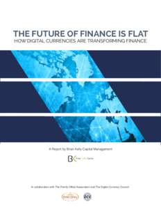 THE FUTURE OF FINANCE IS FLAT HOW DIGITAL CURRENCIES ARE TRANSFORMING FINANCE A Report by Brian Kelly Capital Management  In collaboration with The Family Office Association and The Digital Currency Council.