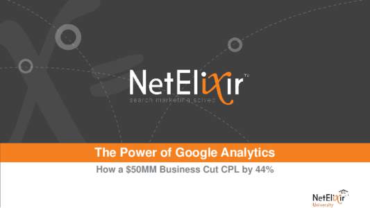 The Power of Google Analytics How a $50MM Business Cut CPL by 44% About NetElixir It takes a certain precision and expertise to thrive at digital marketing. NetElixir is a worldwide search marketing agency devoted to fi