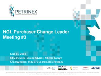 NGL Purchaser Change Leader Meeting #3 June 11, 2014 Bill Zanewick- Senior Advisor, Alberta Energy Ann Hagedorn- Industry Coordinator, Petrinex