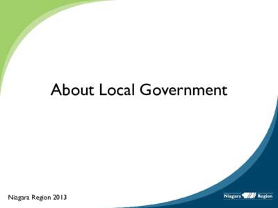 About Local Government  Niagara Region 2013 Levels of Government • Federal (Government of Canada)