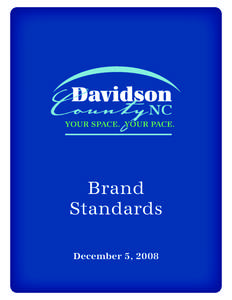 Brand Standards December 5, 2008 Congratulations on your work helping to brand Davidson County, NC. Without further ado, welcome to the new, branded, Davidson County! This guide is to help you effectively market and use