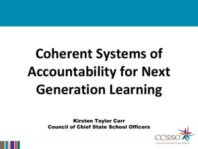 Coherent Systems of Accountability for Next Generation Learning Kirsten Taylor Carr Council of Chief State School Officers