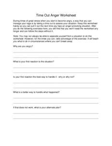 Time Out Anger Worksheet During times of great stress when you start to become angry, a way that you can manage your rage is by taking a time out to assess your situation. Keep this worksheet handy so you can pull it out