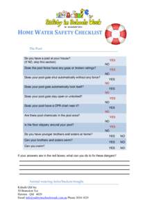 HOME	
  WATER	
  SAFETY	
  CHECKLIST	
   The Pool Do you have a pool at your house? (If NO, skip this section) Does the pool fence have any gaps or broken railings? Does your pool gate shut automatically without any 