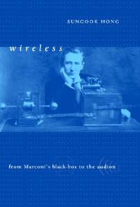 Wireless  Transformations: Studies in the History of Science and Technology Jed Buchwald, general editor Sungook Hong, Wireless: From Marconi’s Black-Box to the Audion Myles Jackson, Spectrum of Belief: Joseph von Fr