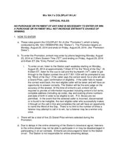 Mix 104.1’s COLDPLAY IN LA! OFFICIAL RULES NO PURCHASE OR PAYMENT OF ANY KIND IS NECESSARY TO ENTER OR WIN. A PURCHASE OR PAYMENT WILL NOT INCREASE ENTRANT’S CHANCE OF WINNING. 1. HOW TO ENTER