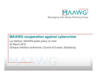 Messaging Anti-Abuse Working Group  MAAWG cooperation against cybercrime Luc Mathan, MAAWG public policy co-chair 24 March 2010 Octopus interface conference, Council of Europe, Strasbourg