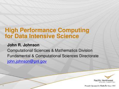 High Performance Computing for Data Intensive Science John R. Johnson Computational Sciences & Mathematics Division Fundamental & Computational Sciences Directorate [removed]