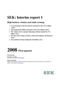   SEK: Interim report 1 High business volumes and stable earnings • Core Earnings for the first quarter amounted to Skrmillion) • Operating profit (IFRS) amounted to Skrmillion)