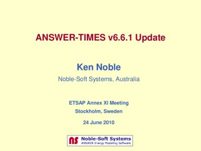 ANSWER-TIMES v6.6.1 Update Ken Noble Noble-Soft Systems, Australia ETSAP Annex XI Meeting Stockholm, Sweden