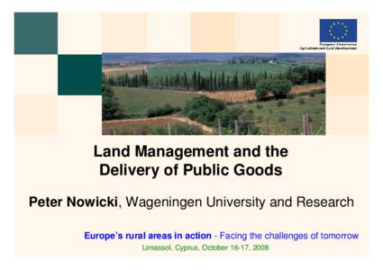 Land Management and the Delivery of Public Goods Peter Nowicki, Wageningen University and Research Europe’s rural areas in action - Facing the challenges of tomorrow Limassol, Cyprus, October 16-17, 2008
