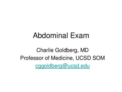 Abdominal Exam Charlie Goldberg, MD Professor of Medicine, UCSD SOM [removed]  Abdominal Exam