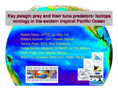 Key pelagic prey and their tuna predators: Isotope ecology in the eastern tropical Pacific Ocean Robert Olson, IATTC, La Jolla, CA Brittany Graham, Univ. Hawaii, Manoa Valerie Allain, SPC, New Caledonia Felipe Galván-Ma