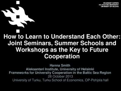 How to Learn to Understand Each Other: Joint Seminars, Summer Schools and Workshops as the Key to Future Cooperation Hanna Smith Aleksanteri Institute, University of Helsinki