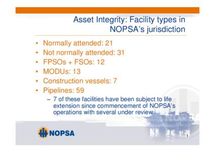 Asset Integrity: Facility types in NOPSA’ s jurisdiction •Normally attended: 21 •Not normally attended: 31 •FPSOs + FSOs: 12