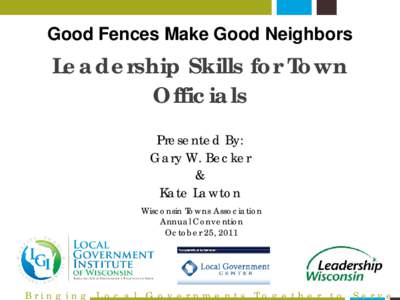 Good Fences Make Good Neighbors  Leadership Skills for Town Officials Presented By: Gary W. Becker