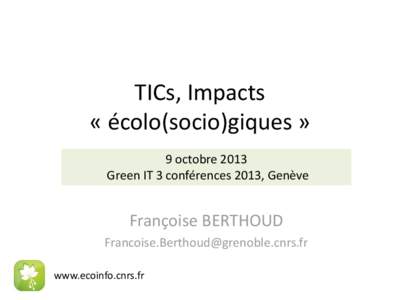 TICs, Impacts « écolo(socio)giques » 9 octobre 2013 Green IT 3 conférences 2013, Genève  Françoise BERTHOUD