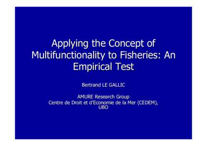 Applying the Concept of Multifunctionality to Fisheries: An Empirical Test Bertrand LE GALLIC AMURE Research Group Centre de Droit et d’Economie de la Mer (CEDEM),