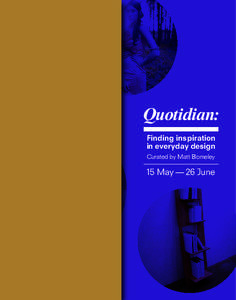 Quotidian: Finding inspiration in everyday design Curated by Matt Blomeley  15 May — 26 June