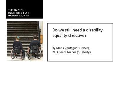 Do we still need a disability equality directive? By Maria Ventegodt Liisberg, PhD, Team Leader (disability)  CRPD