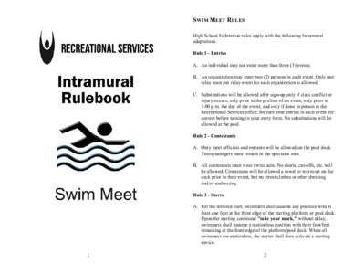 SWIM MEET RULES High School Federation rules apply with the following Intramural adaptations. Rule 1 - Entries A. An individual may not enter more than three (3) events. B. An organization may enter two (2) persons in ea