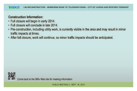 I-96 RECONSTRUCTION - NEWBURGH ROAD TO TELEGRAPH ROAD - CITY OF LIVONIA AND REDFORD TOWNSHIP  Construction Information: • Full closure will begin in early 2014. • Full closure will conclude in late 2014. • Pre-cons