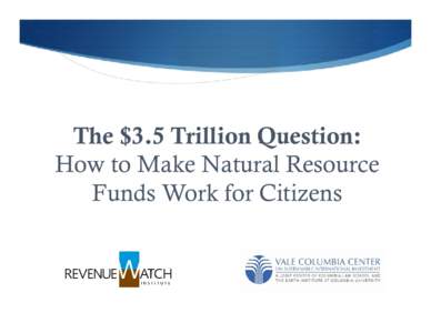 The $3.5 Trillion Question: How to Make Natural Resource Funds Work for Citizens What is a natural resource fund (NRF)?