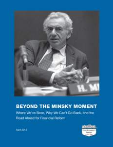 BEYOND THE MINSKY MOMENT Where We’ve Been, Why We Can’t Go Back, and the Road Ahead for Financial Reform April 2012