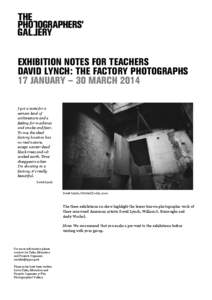 EXHIBITION NOTES FOR TEACHERS DAVID LYNCH: THE FACTORY PHOTOGRAPHS 17 JANUARY – 30 MARCH 2014 I got a taste for a certain kind of architecture and a