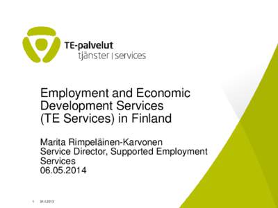 Employment and Economic Development Services (TE Services) in Finland Marita Rimpeläinen-Karvonen Service Director, Supported Employment Services