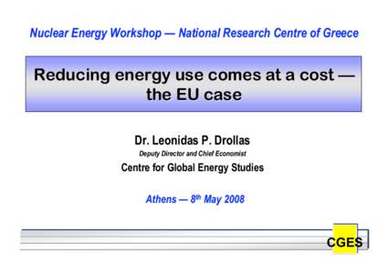 Nuclear Energy Workshop — National Research Centre of Greece  Reducing energy use comes at a cost — the EU case Dr. Leonidas P. Drollas Deputy Director and Chief Economist