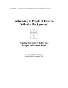 The following is a doctoral project approved by Southwestern Baptist Theological Seminary.  Witnessing to People of Eastern Orthodox Background:  Turning Barriers of Belief into